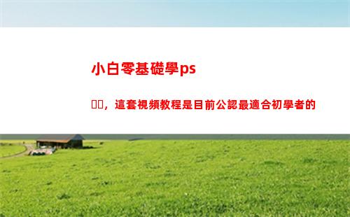 小白零基礎學ps，這套視頻教程是目前公認最適合初學者的(小白零基礎學程序員)